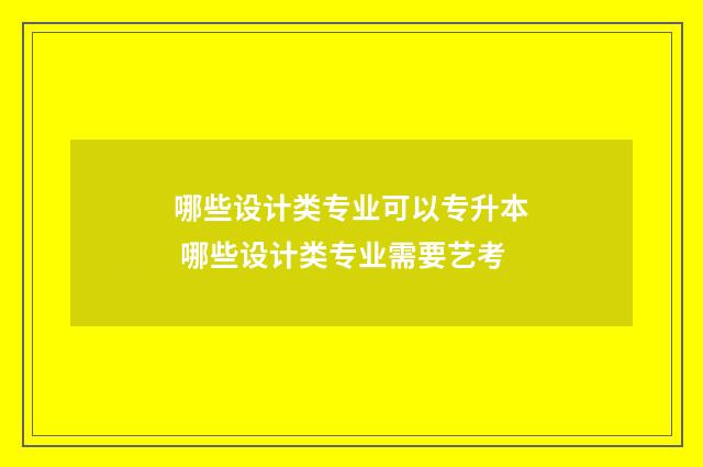 哪些设计类专业可以专升本 哪些设计类专业需要艺考