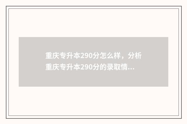 重庆专升本290分怎么样，分析重庆专升本290分的录取情况 重庆专升本290分能上什么学校