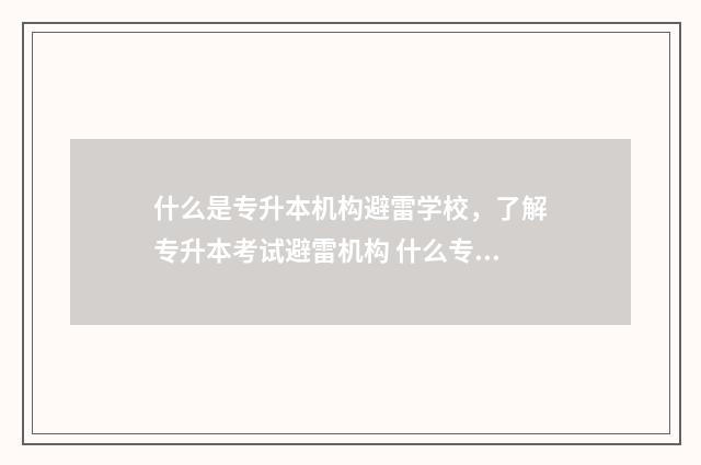 什么是专升本机构避雷学校，了解专升本考试避雷机构 什么专升本机构比较好