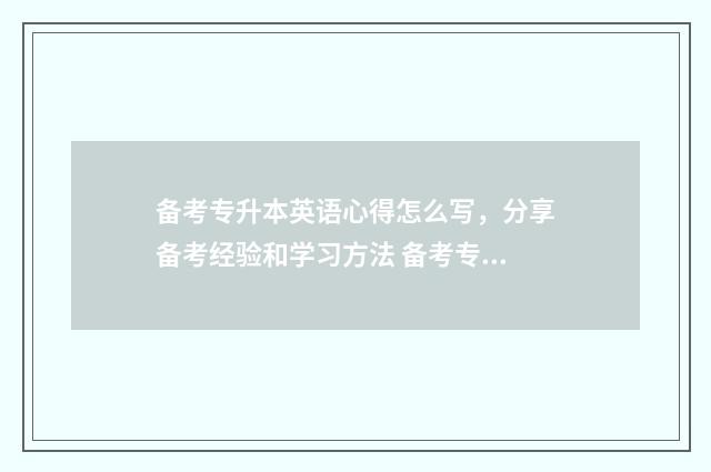 备考专升本英语心得怎么写，分享备考经验和学习方法 备考专升本英语用什么软件