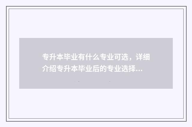 专升本毕业有什么专业可选，详细介绍专升本毕业后的专业选择 专升本毕业有什么规划可以写