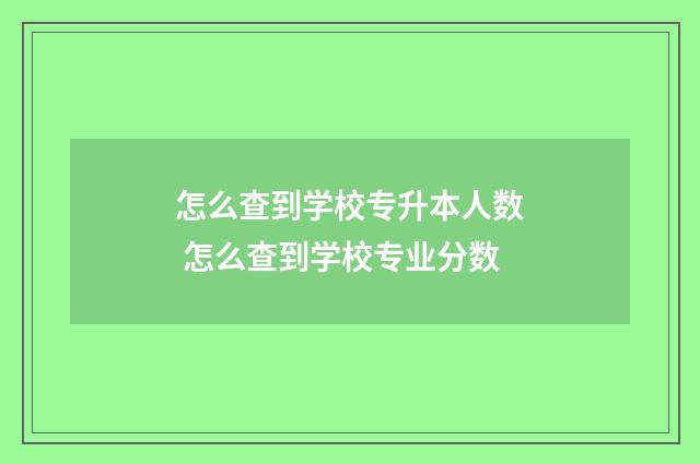 怎么查到学校专升本人数 怎么查到学校专业分数