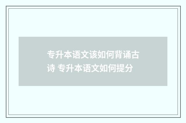 专升本语文该如何背诵古诗 专升本语文如何提分