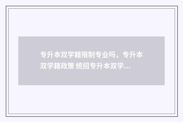 专升本双学籍限制专业吗，专升本双学籍政策 统招专升本双学位
