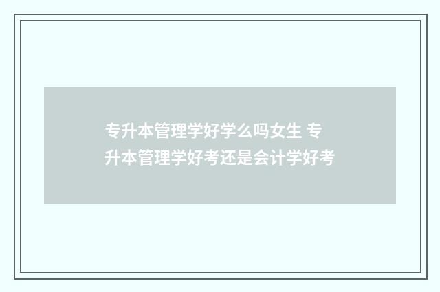 专升本管理学好学么吗女生 专升本管理学好考还是会计学好考