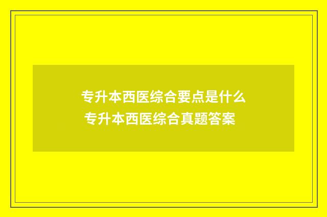 专升本西医综合要点是什么 专升本西医综合真题答案
