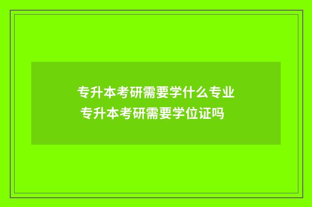 专升本考研需要学什么专业 专升本考研需要学位证吗