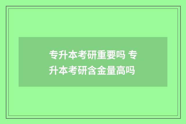 专升本考研重要吗 专升本考研含金量高吗