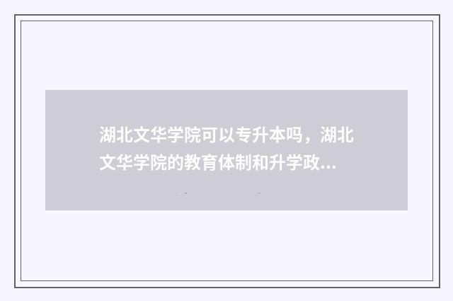 湖北文华学院可以专升本吗，湖北文华学院的教育体制和升学政策 湖北文华学院好吗