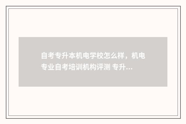 自考专升本机电学校怎么样，机电专业自考培训机构评测 专升本机电要考什么