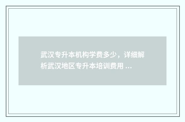 武汉专升本机构学费多少，详细解析武汉地区专升本培训费用 武汉专升本机构多少钱