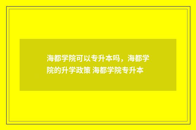 海都学院可以专升本吗，海都学院的升学政策 海都学院专升本