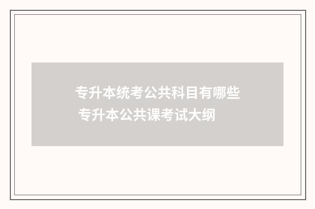 专升本统考公共科目有哪些 专升本公共课考试大纲