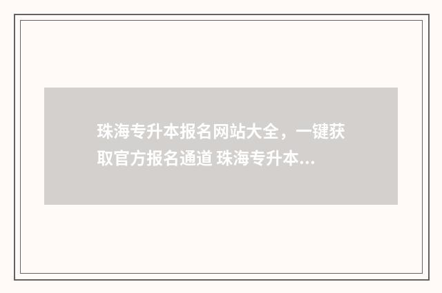 珠海专升本报名网站大全，一键获取官方报名通道 珠海专升本时间