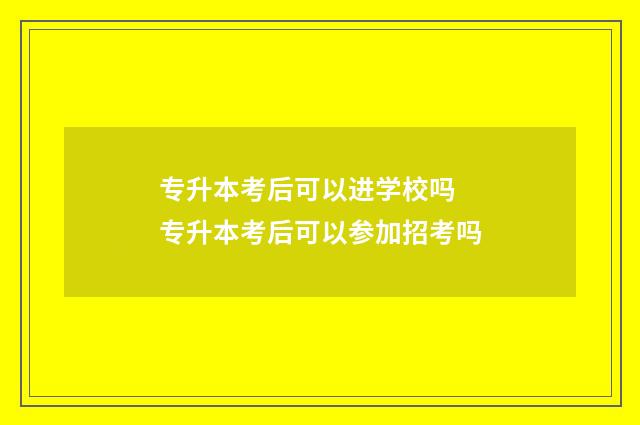专升本考后可以进学校吗 专升本考后可以参加招考吗