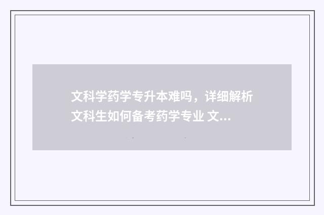 文科学药学专升本难吗，详细解析文科生如何备考药学专业 文科药学专升本考试科目