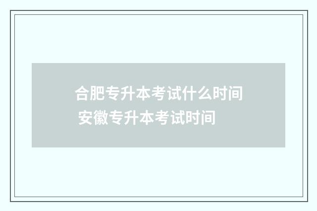 合肥专升本考试什么时间 安徽专升本考试时间
