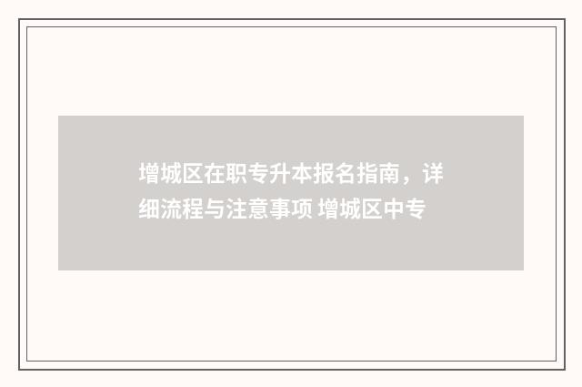增城区在职专升本报名指南，详细流程与注意事项 增城区中专