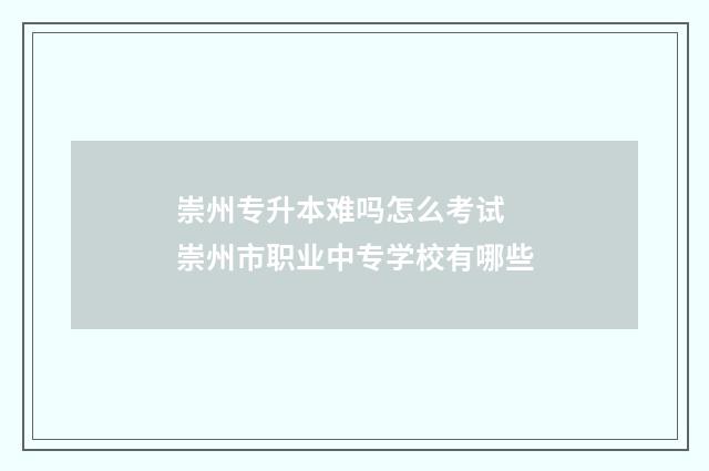崇州专升本难吗怎么考试 崇州市职业中专学校有哪些