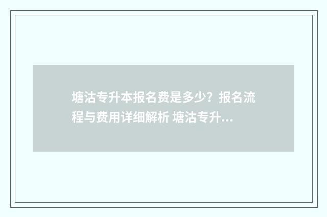 塘沽专升本报名费是多少？报名流程与费用详细解析 塘沽专升本教育机构