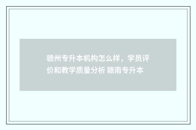 赣州专升本机构怎么样，学员评价和教学质量分析 赣南专升本