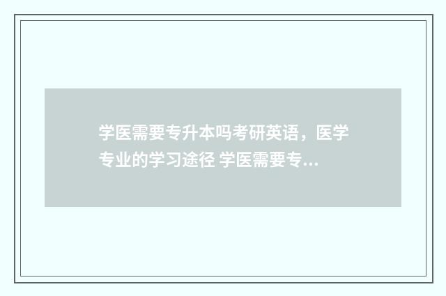 学医需要专升本吗考研英语，医学专业的学习途径 学医需要专升本嘛