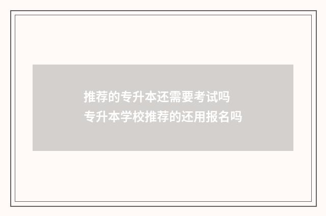 推荐的专升本还需要考试吗 专升本学校推荐的还用报名吗