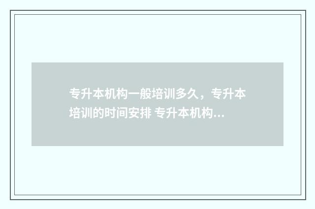 专升本机构一般培训多久，专升本培训的时间安排 专升本机构一般什么时候开课