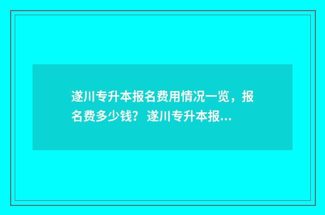 遂川专升本报名费用情况一览，报名费多少钱？ 遂川专升本报名时间