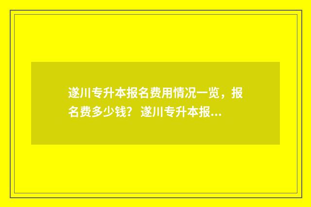 遂川专升本报名费用情况一览，报名费多少钱？ 遂川专升本报名时间