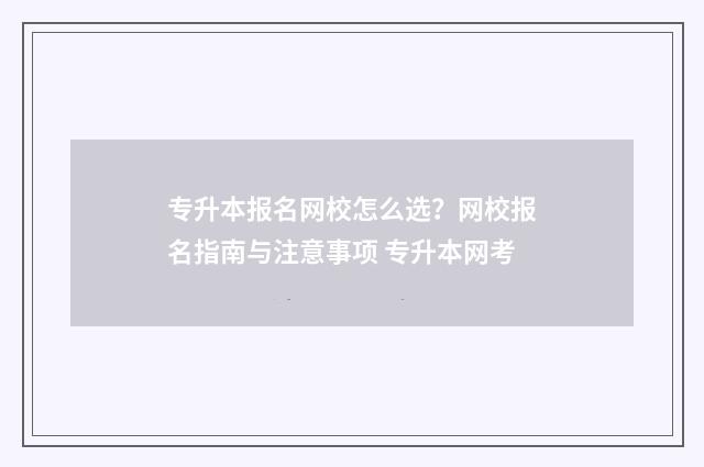 专升本报名网校怎么选？网校报名指南与注意事项 专升本网考