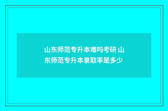 山东师范专升本难吗考研 山东师范专升本录取率是多少