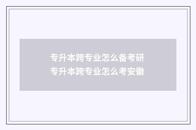 专升本跨专业怎么备考研 专升本跨专业怎么考安徽