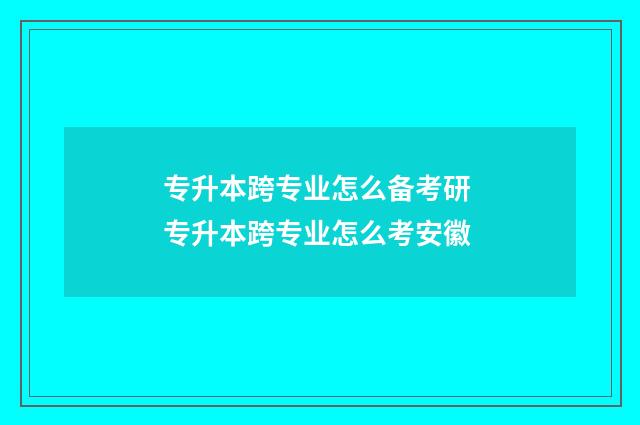 专升本跨专业怎么备考研 专升本跨专业怎么考安徽