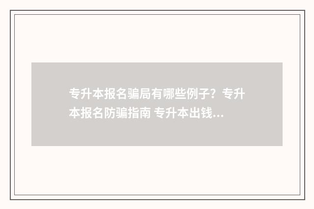 专升本报名骗局有哪些例子？专升本报名防骗指南 专升本出钱是假的