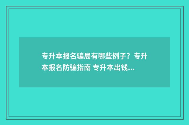 专升本报名骗局有哪些例子？专升本报名防骗指南 专升本出钱是假的
