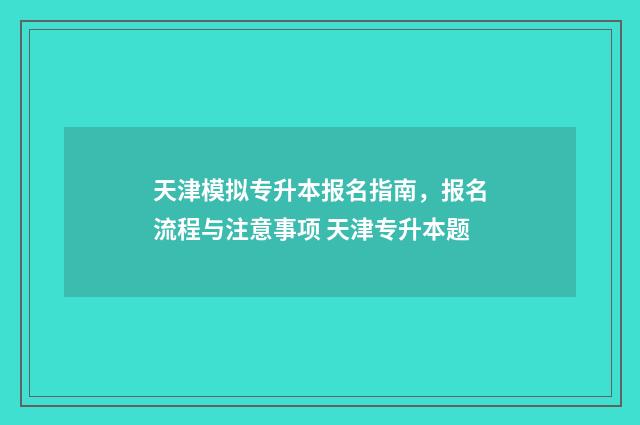 天津模拟专升本报名指南，报名流程与注意事项 天津专升本题
