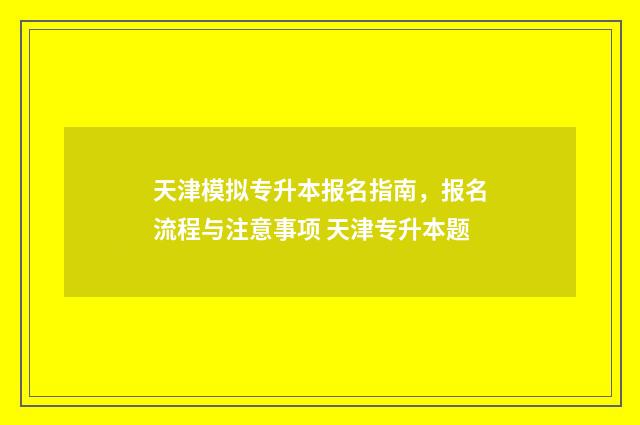 天津模拟专升本报名指南，报名流程与注意事项 天津专升本题