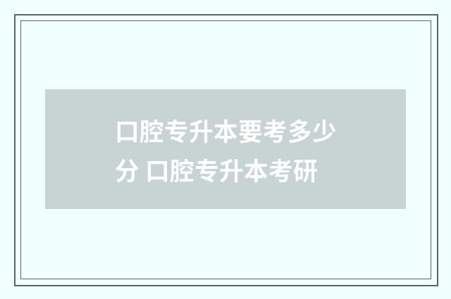 口腔专升本要考多少分 口腔专升本考研