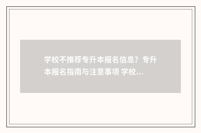 学校不推荐专升本报名信息？专升本报名指南与注意事项 学校不支持专升本
