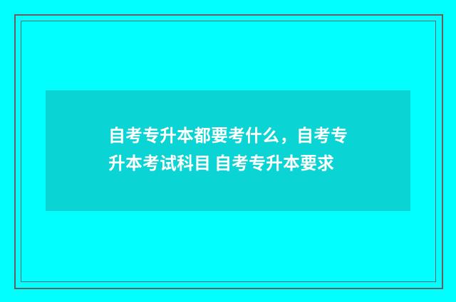 自考专升本都要考什么，自考专升本考试科目 自考专升本要求