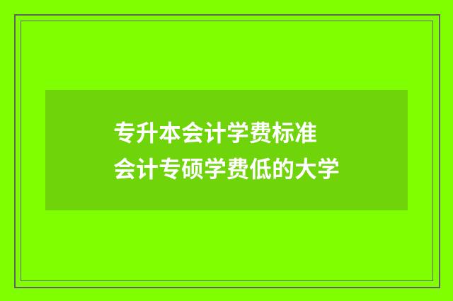 专升本会计学费标准 会计专硕学费低的大学