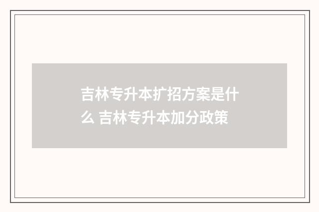 吉林专升本扩招方案是什么 吉林专升本加分政策