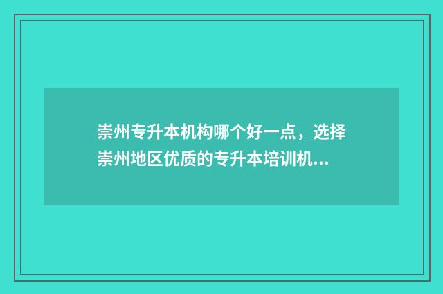 崇州专升本机构哪个好一点，选择崇州地区优质的专升本培训机构 崇州本科学校