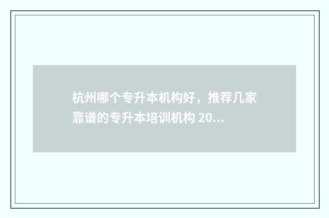 杭州哪个专升本机构好，推荐几家靠谱的专升本培训机构 2021年杭州专升本的学校