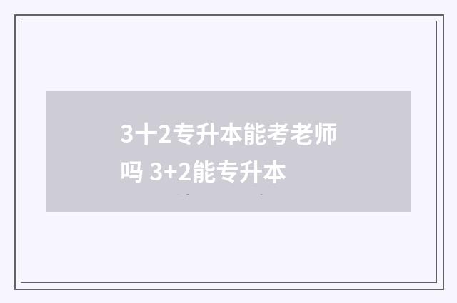 3十2专升本能考老师吗 3+2能专升本