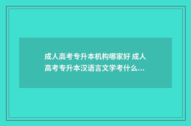 成人高考专升本机构哪家好 成人高考专升本汉语言文学考什么科目