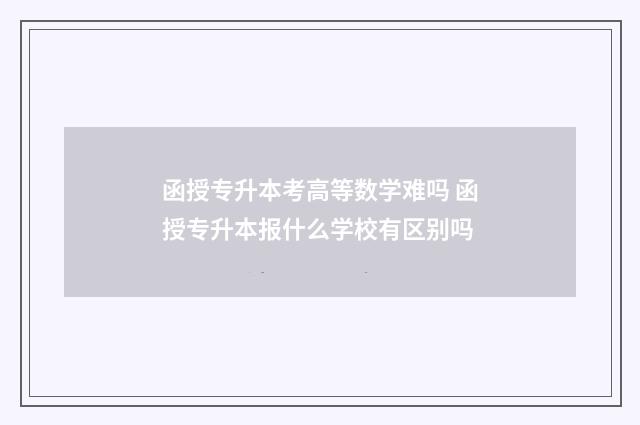 函授专升本考高等数学难吗 函授专升本报什么学校有区别吗