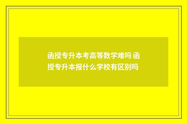 函授专升本考高等数学难吗 函授专升本报什么学校有区别吗