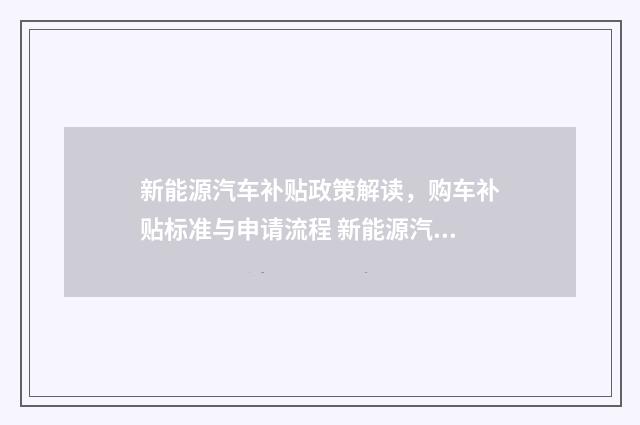 新能源汽车补贴政策解读，购车补贴标准与申请流程 新能源汽车补贴申请流程